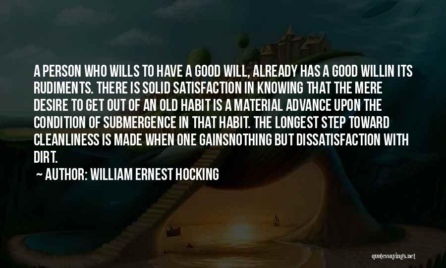 William Ernest Hocking Quotes: A Person Who Wills To Have A Good Will, Already Has A Good Willin Its Rudiments. There Is Solid Satisfaction