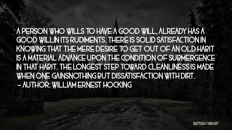 William Ernest Hocking Quotes: A Person Who Wills To Have A Good Will, Already Has A Good Willin Its Rudiments. There Is Solid Satisfaction