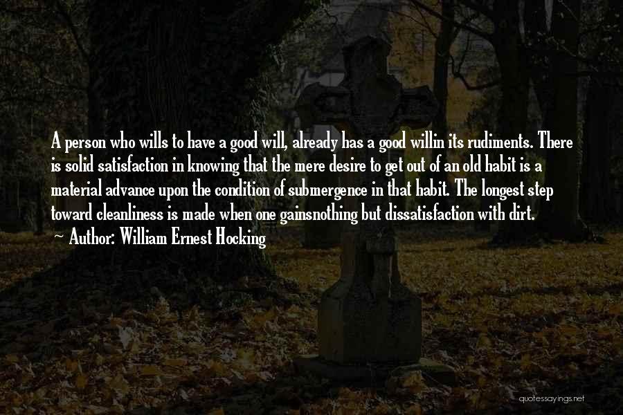 William Ernest Hocking Quotes: A Person Who Wills To Have A Good Will, Already Has A Good Willin Its Rudiments. There Is Solid Satisfaction