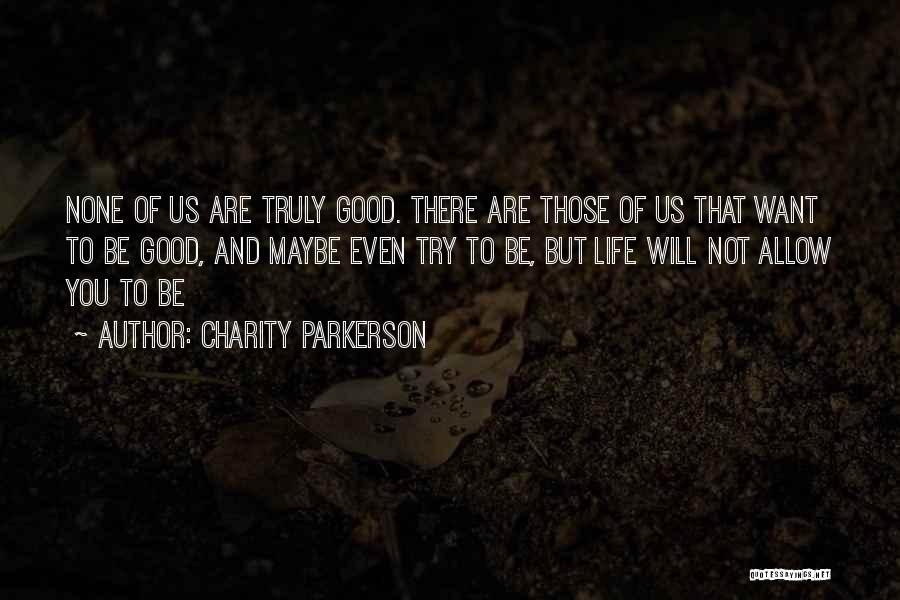 Charity Parkerson Quotes: None Of Us Are Truly Good. There Are Those Of Us That Want To Be Good, And Maybe Even Try