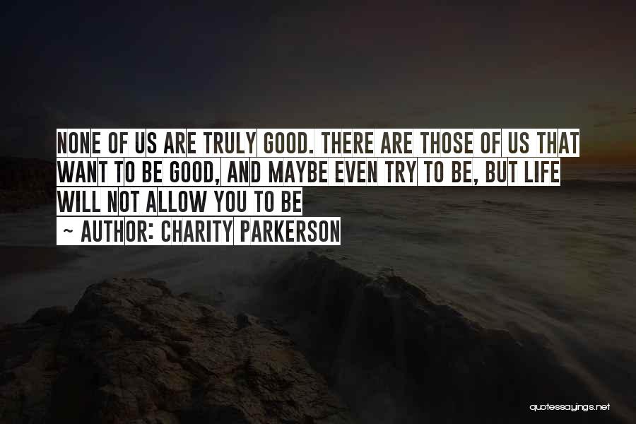 Charity Parkerson Quotes: None Of Us Are Truly Good. There Are Those Of Us That Want To Be Good, And Maybe Even Try