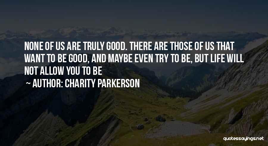 Charity Parkerson Quotes: None Of Us Are Truly Good. There Are Those Of Us That Want To Be Good, And Maybe Even Try