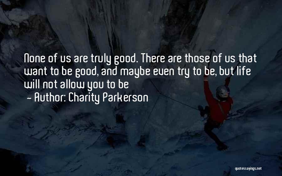 Charity Parkerson Quotes: None Of Us Are Truly Good. There Are Those Of Us That Want To Be Good, And Maybe Even Try