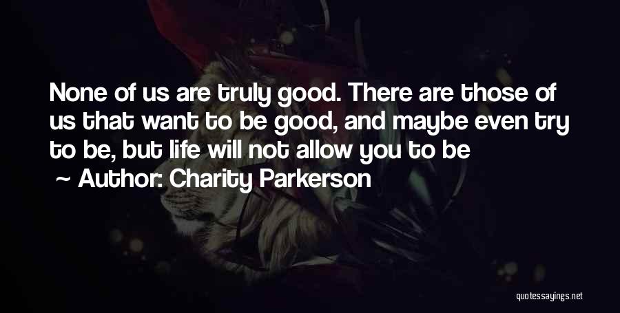 Charity Parkerson Quotes: None Of Us Are Truly Good. There Are Those Of Us That Want To Be Good, And Maybe Even Try