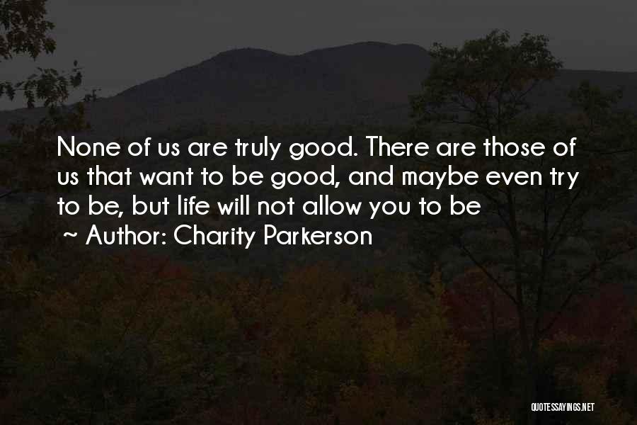 Charity Parkerson Quotes: None Of Us Are Truly Good. There Are Those Of Us That Want To Be Good, And Maybe Even Try