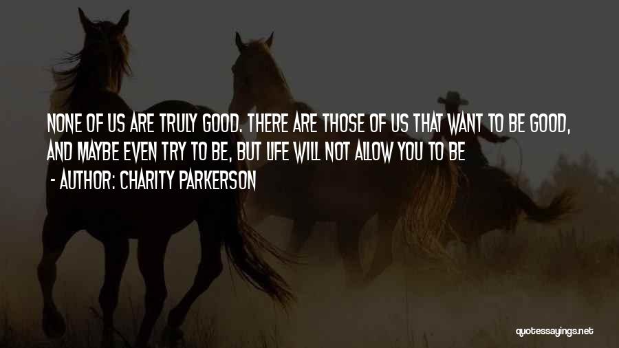 Charity Parkerson Quotes: None Of Us Are Truly Good. There Are Those Of Us That Want To Be Good, And Maybe Even Try