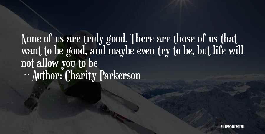 Charity Parkerson Quotes: None Of Us Are Truly Good. There Are Those Of Us That Want To Be Good, And Maybe Even Try