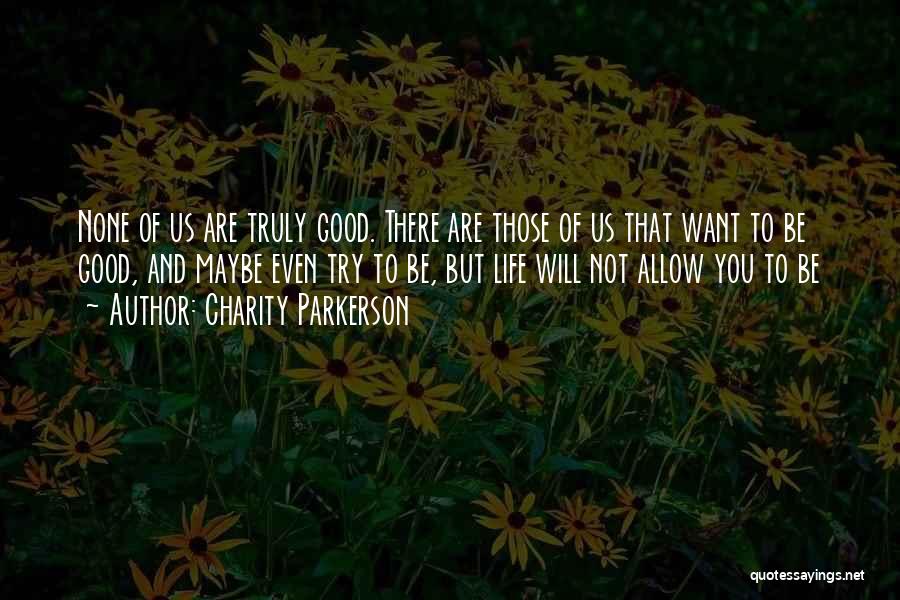 Charity Parkerson Quotes: None Of Us Are Truly Good. There Are Those Of Us That Want To Be Good, And Maybe Even Try