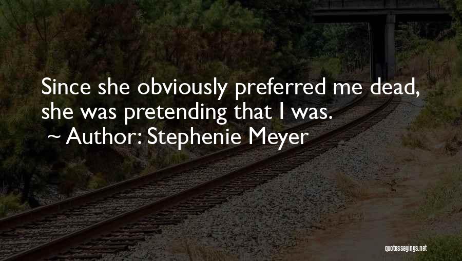 Stephenie Meyer Quotes: Since She Obviously Preferred Me Dead, She Was Pretending That I Was.