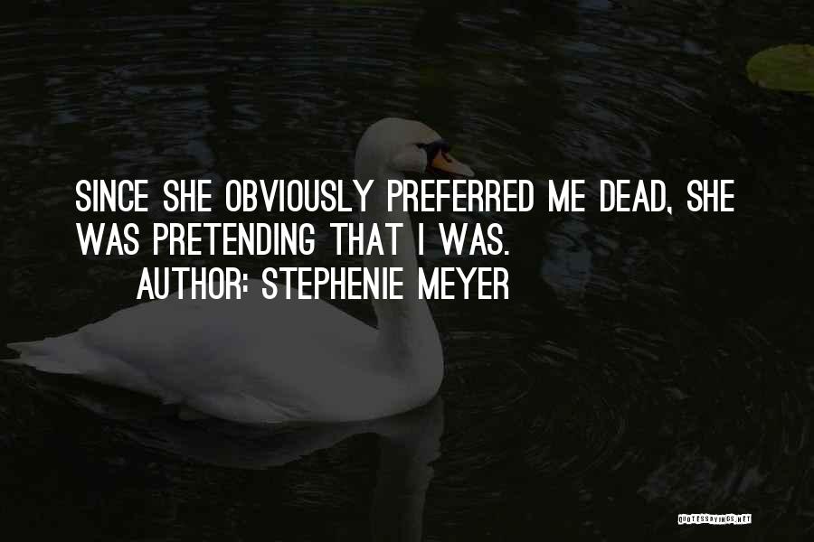 Stephenie Meyer Quotes: Since She Obviously Preferred Me Dead, She Was Pretending That I Was.