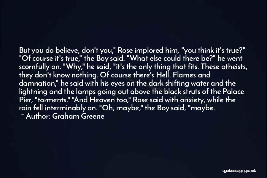 Graham Greene Quotes: But You Do Believe, Don't You, Rose Implored Him, You Think It's True? Of Course It's True, The Boy Said.