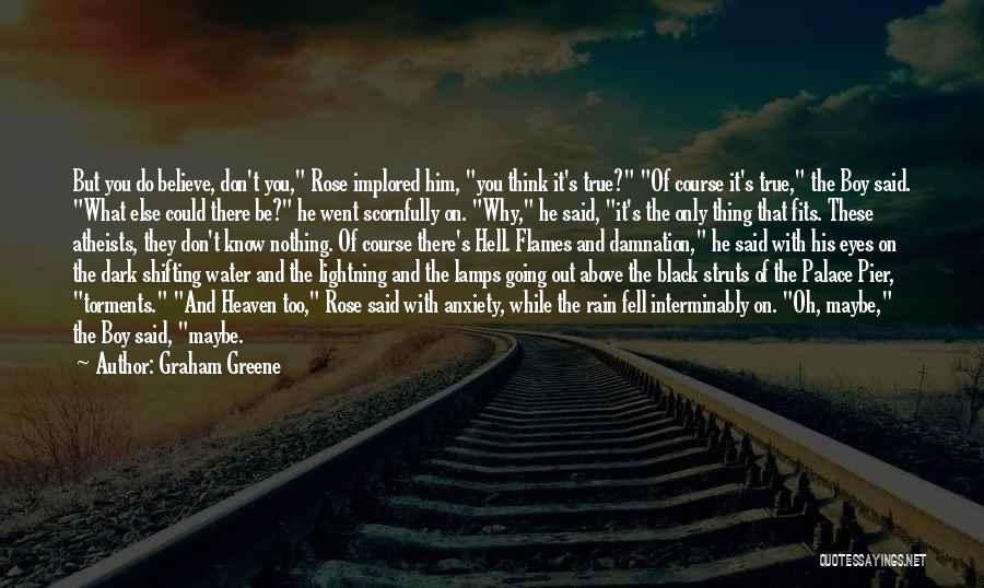 Graham Greene Quotes: But You Do Believe, Don't You, Rose Implored Him, You Think It's True? Of Course It's True, The Boy Said.