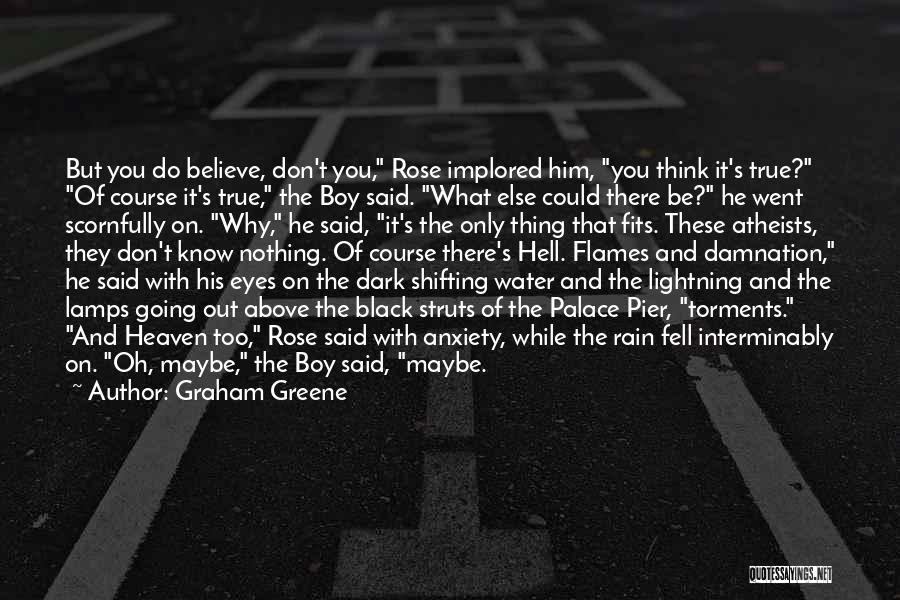 Graham Greene Quotes: But You Do Believe, Don't You, Rose Implored Him, You Think It's True? Of Course It's True, The Boy Said.