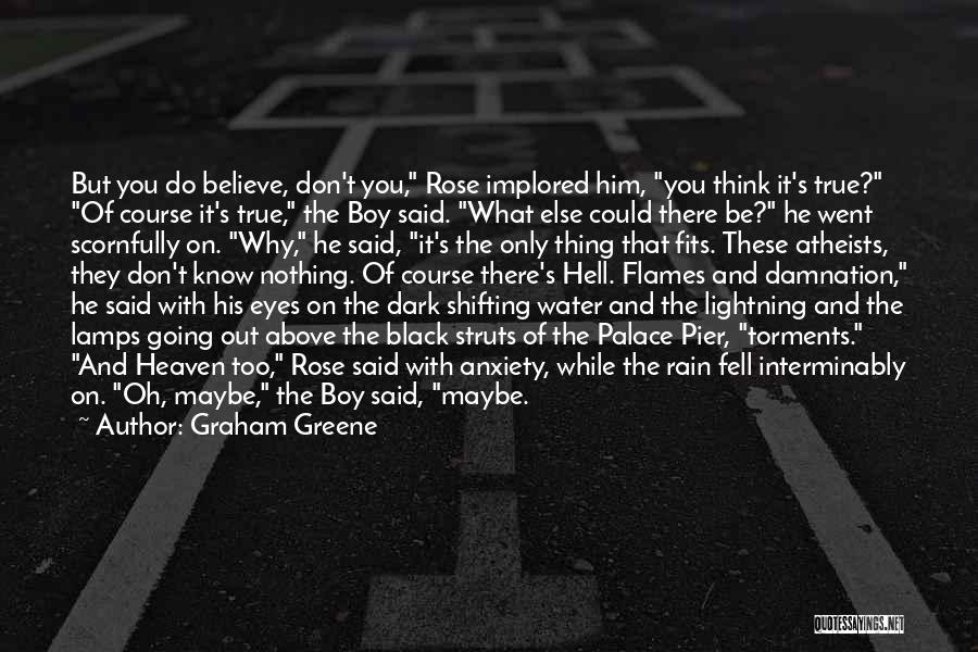 Graham Greene Quotes: But You Do Believe, Don't You, Rose Implored Him, You Think It's True? Of Course It's True, The Boy Said.