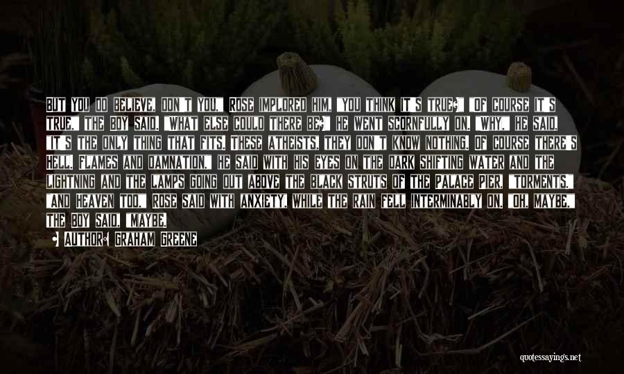 Graham Greene Quotes: But You Do Believe, Don't You, Rose Implored Him, You Think It's True? Of Course It's True, The Boy Said.