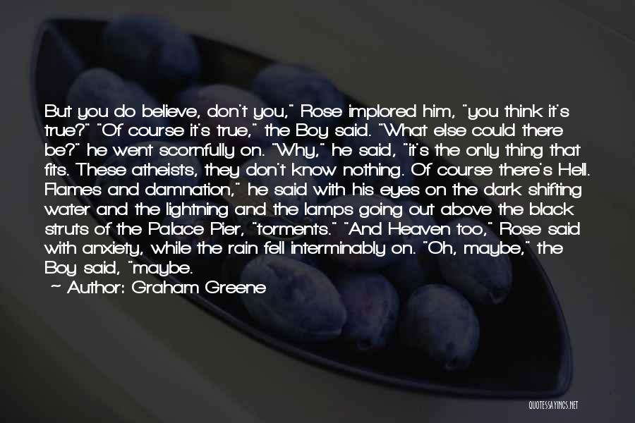 Graham Greene Quotes: But You Do Believe, Don't You, Rose Implored Him, You Think It's True? Of Course It's True, The Boy Said.