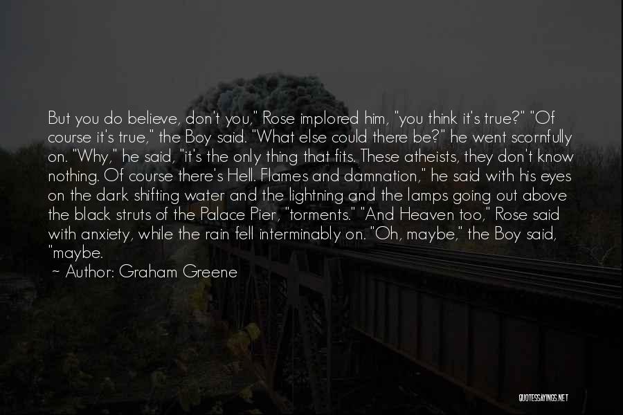 Graham Greene Quotes: But You Do Believe, Don't You, Rose Implored Him, You Think It's True? Of Course It's True, The Boy Said.