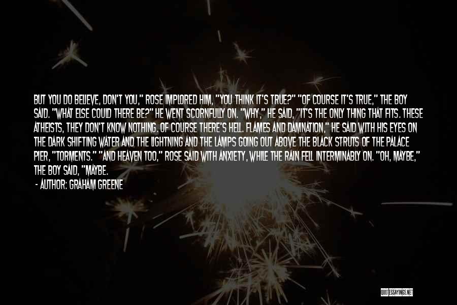 Graham Greene Quotes: But You Do Believe, Don't You, Rose Implored Him, You Think It's True? Of Course It's True, The Boy Said.