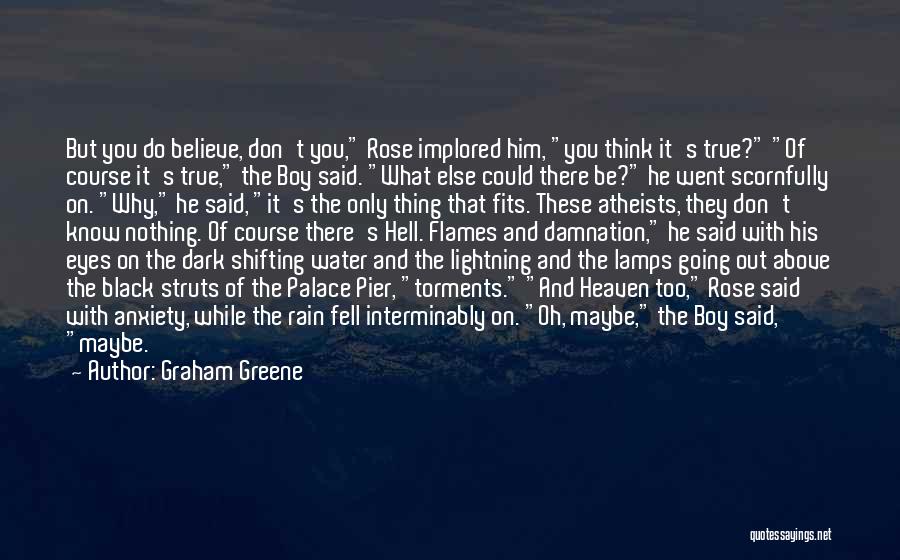 Graham Greene Quotes: But You Do Believe, Don't You, Rose Implored Him, You Think It's True? Of Course It's True, The Boy Said.