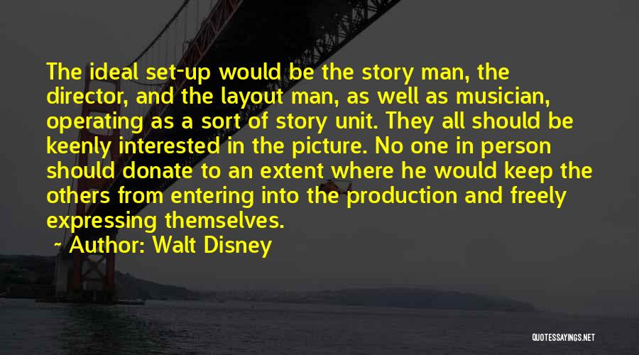 Walt Disney Quotes: The Ideal Set-up Would Be The Story Man, The Director, And The Layout Man, As Well As Musician, Operating As