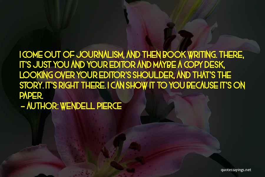 Wendell Pierce Quotes: I Come Out Of Journalism, And Then Book Writing. There, It's Just You And Your Editor And Maybe A Copy