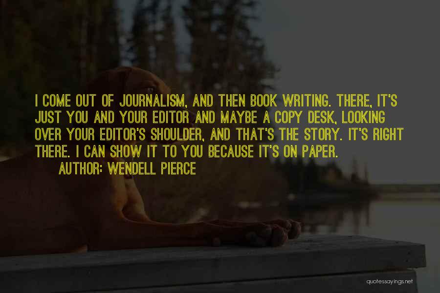 Wendell Pierce Quotes: I Come Out Of Journalism, And Then Book Writing. There, It's Just You And Your Editor And Maybe A Copy