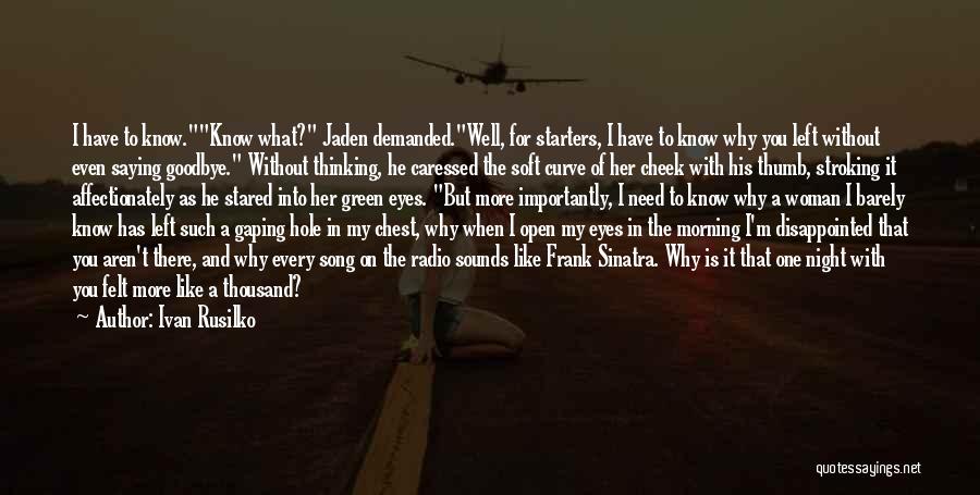 Ivan Rusilko Quotes: I Have To Know.know What? Jaden Demanded.well, For Starters, I Have To Know Why You Left Without Even Saying Goodbye.