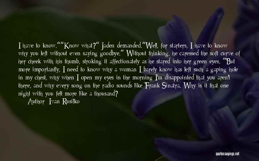 Ivan Rusilko Quotes: I Have To Know.know What? Jaden Demanded.well, For Starters, I Have To Know Why You Left Without Even Saying Goodbye.