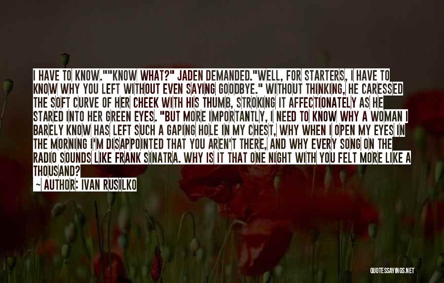 Ivan Rusilko Quotes: I Have To Know.know What? Jaden Demanded.well, For Starters, I Have To Know Why You Left Without Even Saying Goodbye.