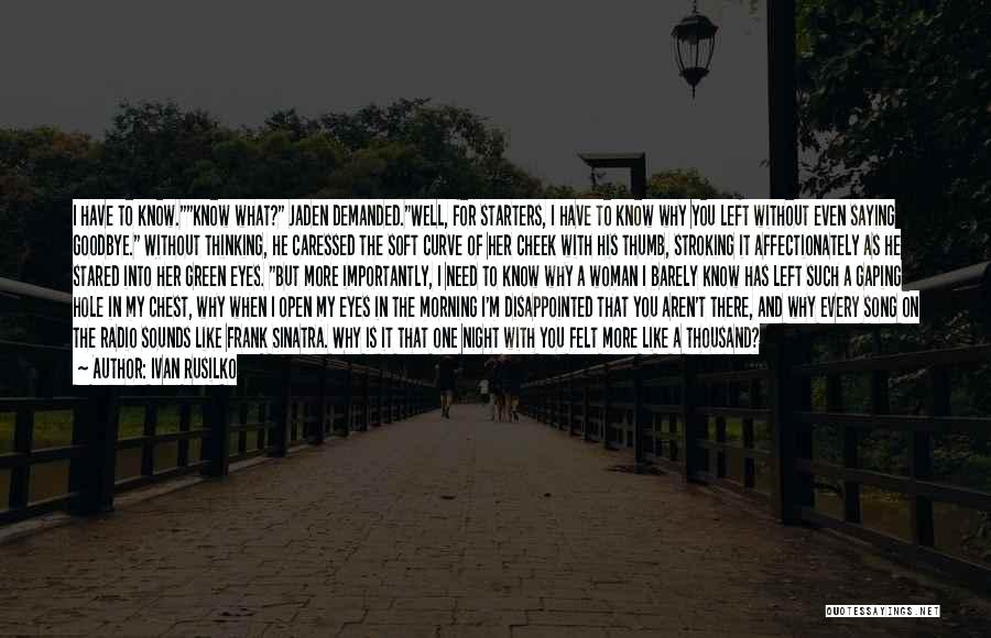 Ivan Rusilko Quotes: I Have To Know.know What? Jaden Demanded.well, For Starters, I Have To Know Why You Left Without Even Saying Goodbye.