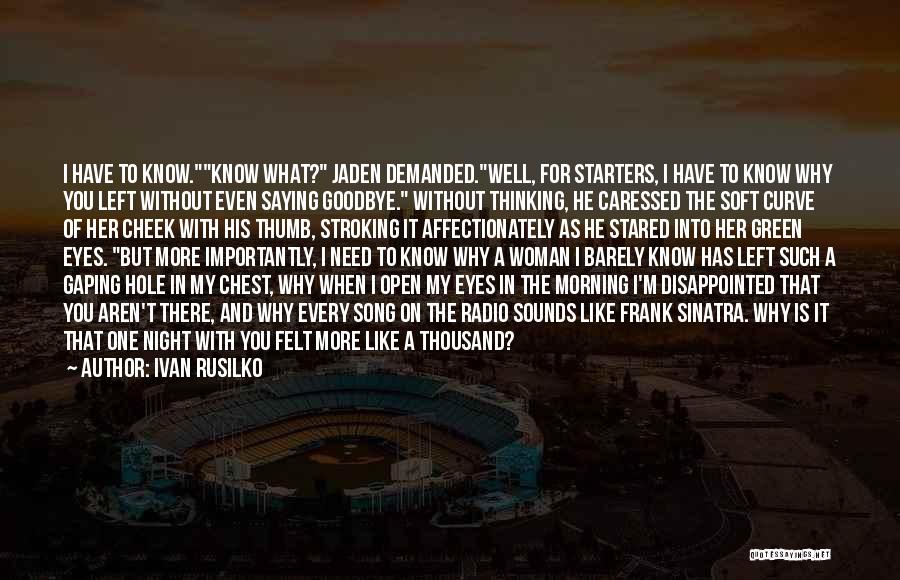 Ivan Rusilko Quotes: I Have To Know.know What? Jaden Demanded.well, For Starters, I Have To Know Why You Left Without Even Saying Goodbye.