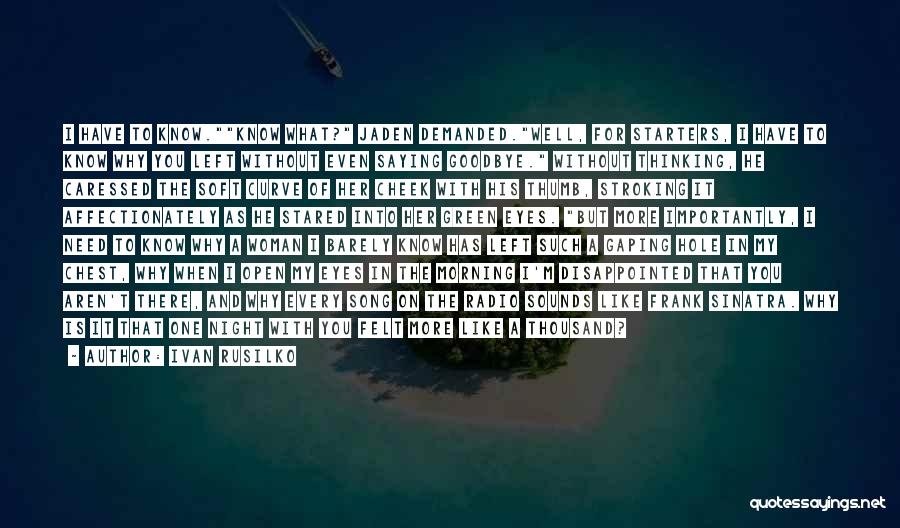 Ivan Rusilko Quotes: I Have To Know.know What? Jaden Demanded.well, For Starters, I Have To Know Why You Left Without Even Saying Goodbye.