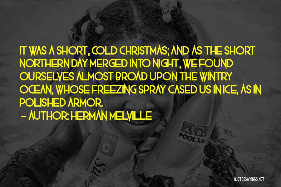 Herman Melville Quotes: It Was A Short, Cold Christmas; And As The Short Northern Day Merged Into Night, We Found Ourselves Almost Broad