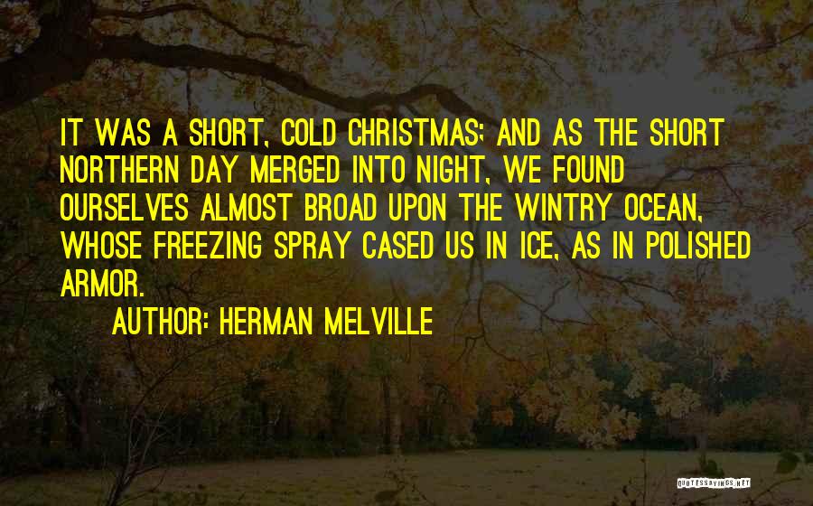 Herman Melville Quotes: It Was A Short, Cold Christmas; And As The Short Northern Day Merged Into Night, We Found Ourselves Almost Broad