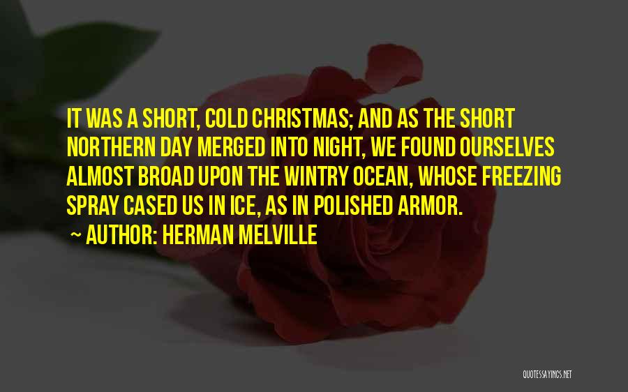 Herman Melville Quotes: It Was A Short, Cold Christmas; And As The Short Northern Day Merged Into Night, We Found Ourselves Almost Broad