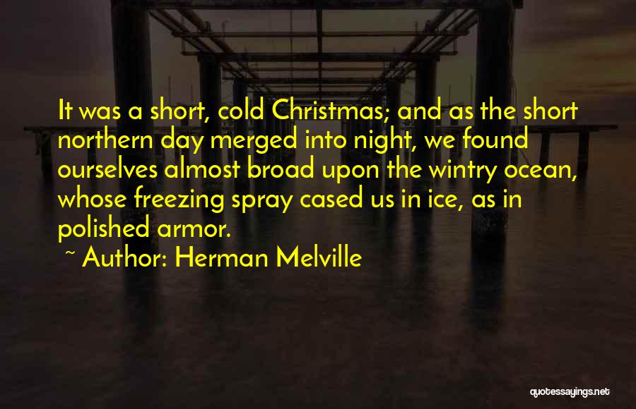 Herman Melville Quotes: It Was A Short, Cold Christmas; And As The Short Northern Day Merged Into Night, We Found Ourselves Almost Broad