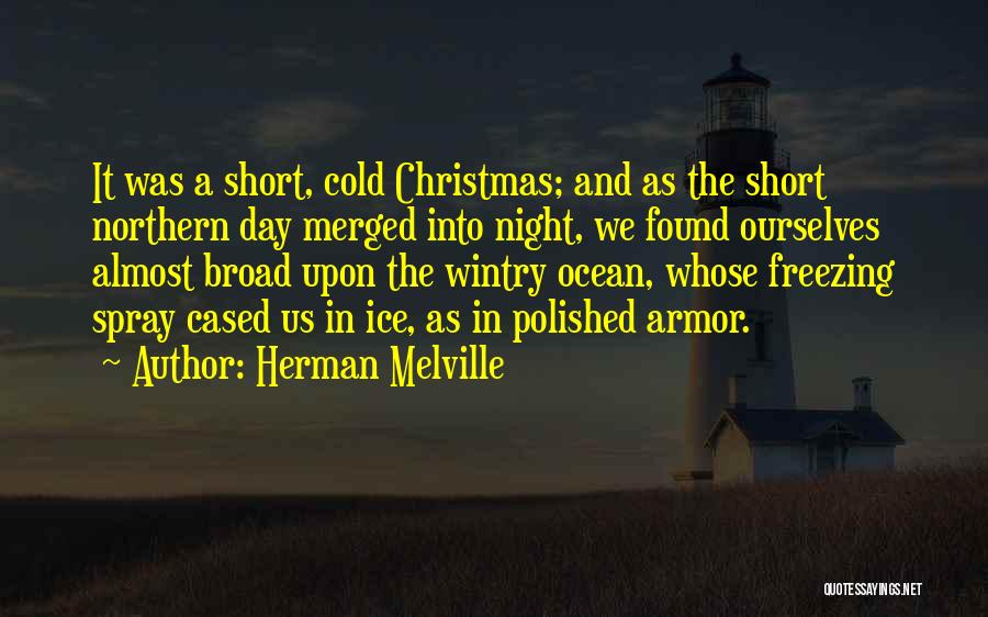 Herman Melville Quotes: It Was A Short, Cold Christmas; And As The Short Northern Day Merged Into Night, We Found Ourselves Almost Broad