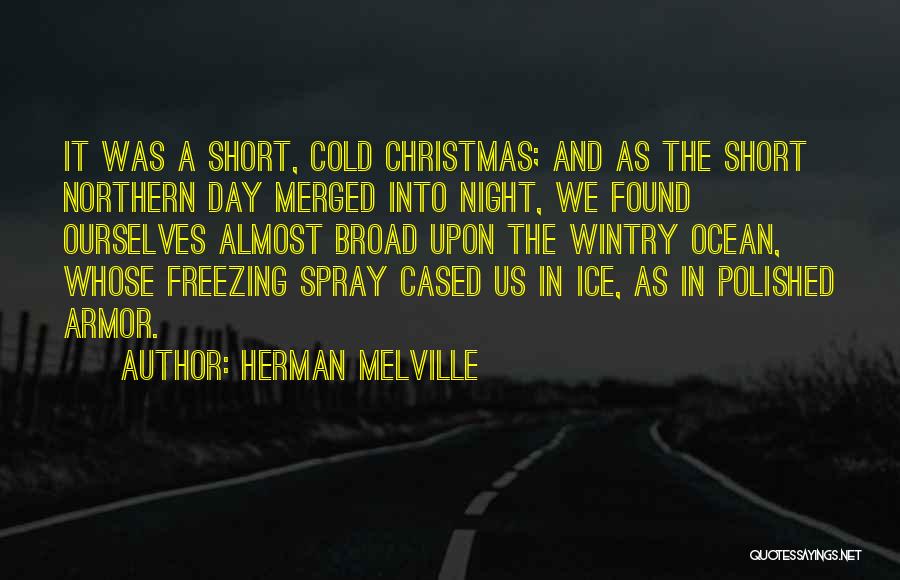 Herman Melville Quotes: It Was A Short, Cold Christmas; And As The Short Northern Day Merged Into Night, We Found Ourselves Almost Broad