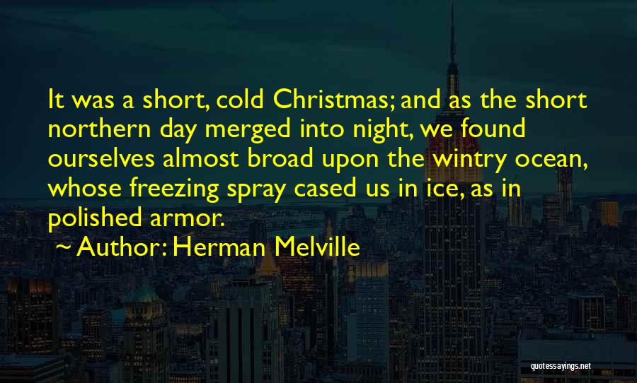Herman Melville Quotes: It Was A Short, Cold Christmas; And As The Short Northern Day Merged Into Night, We Found Ourselves Almost Broad
