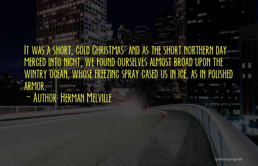 Herman Melville Quotes: It Was A Short, Cold Christmas; And As The Short Northern Day Merged Into Night, We Found Ourselves Almost Broad