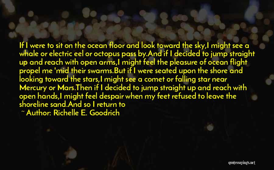 Richelle E. Goodrich Quotes: If I Were To Sit On The Ocean Floor And Look Toward The Sky,i Might See A Whale Or Electric