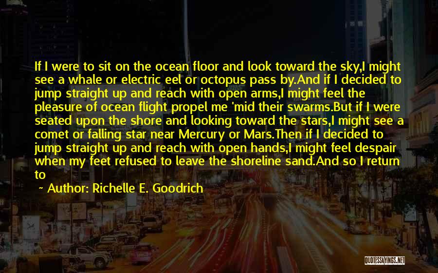 Richelle E. Goodrich Quotes: If I Were To Sit On The Ocean Floor And Look Toward The Sky,i Might See A Whale Or Electric