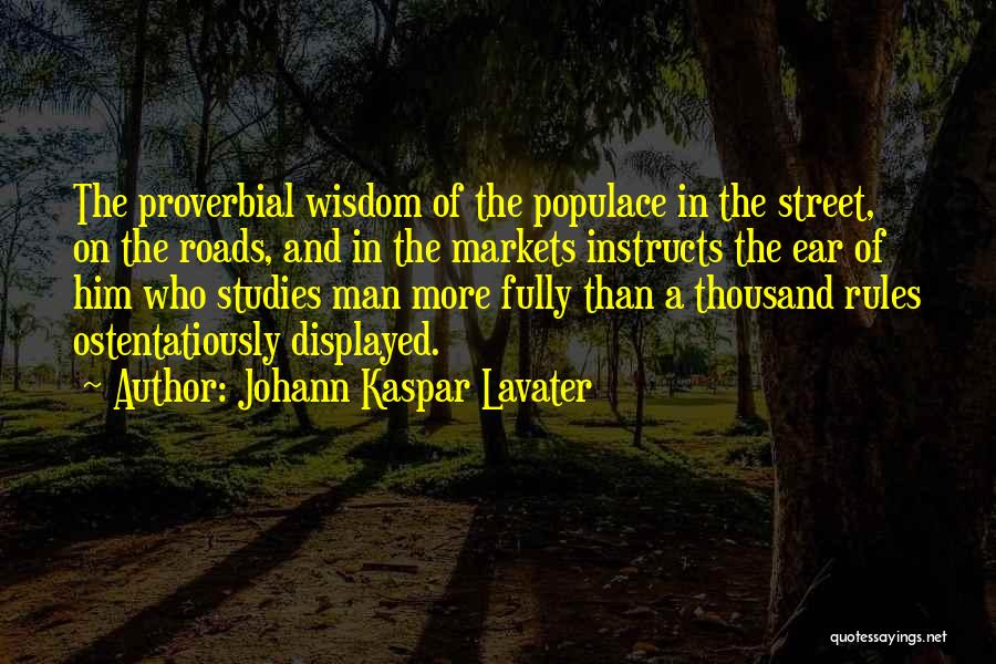 Johann Kaspar Lavater Quotes: The Proverbial Wisdom Of The Populace In The Street, On The Roads, And In The Markets Instructs The Ear Of