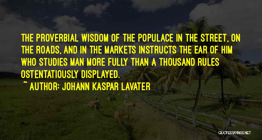 Johann Kaspar Lavater Quotes: The Proverbial Wisdom Of The Populace In The Street, On The Roads, And In The Markets Instructs The Ear Of