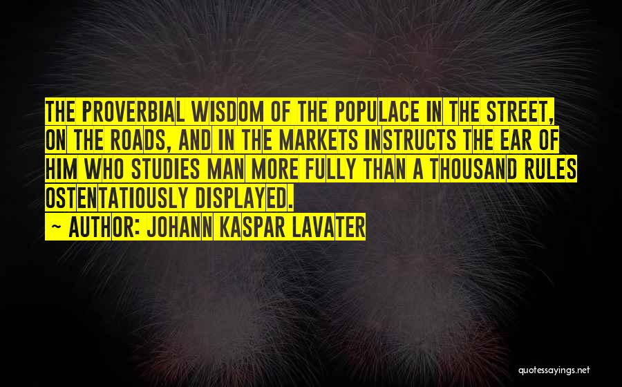 Johann Kaspar Lavater Quotes: The Proverbial Wisdom Of The Populace In The Street, On The Roads, And In The Markets Instructs The Ear Of