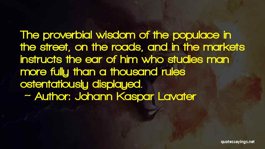 Johann Kaspar Lavater Quotes: The Proverbial Wisdom Of The Populace In The Street, On The Roads, And In The Markets Instructs The Ear Of