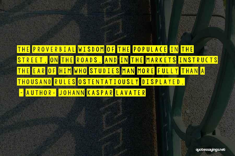 Johann Kaspar Lavater Quotes: The Proverbial Wisdom Of The Populace In The Street, On The Roads, And In The Markets Instructs The Ear Of