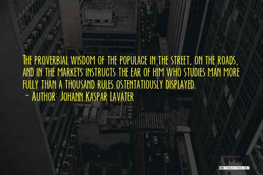 Johann Kaspar Lavater Quotes: The Proverbial Wisdom Of The Populace In The Street, On The Roads, And In The Markets Instructs The Ear Of