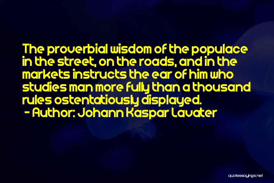 Johann Kaspar Lavater Quotes: The Proverbial Wisdom Of The Populace In The Street, On The Roads, And In The Markets Instructs The Ear Of