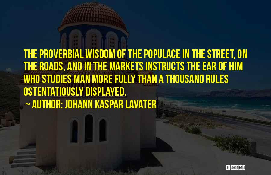 Johann Kaspar Lavater Quotes: The Proverbial Wisdom Of The Populace In The Street, On The Roads, And In The Markets Instructs The Ear Of